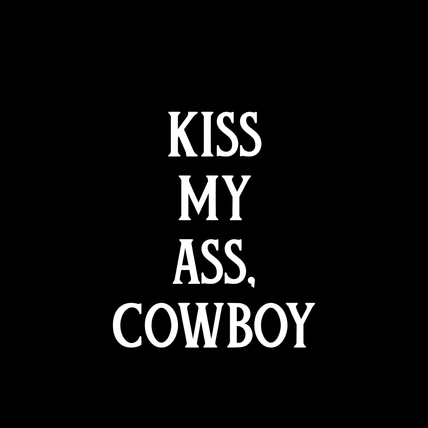 Kiss My Ass Cowboy - White Transfer only