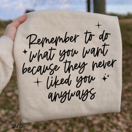 Remember To Do What You Want Because They Never Liked You Anyways - Black Completed Tee