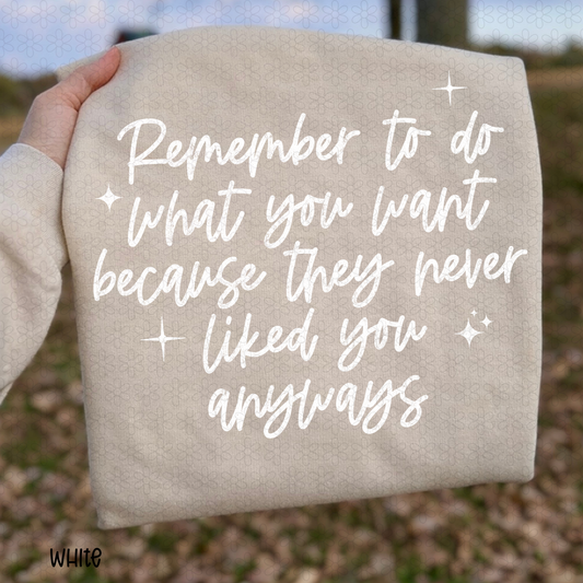 Remember To Do What You Want Because They Never Liked You Anyways - White Completed Tee