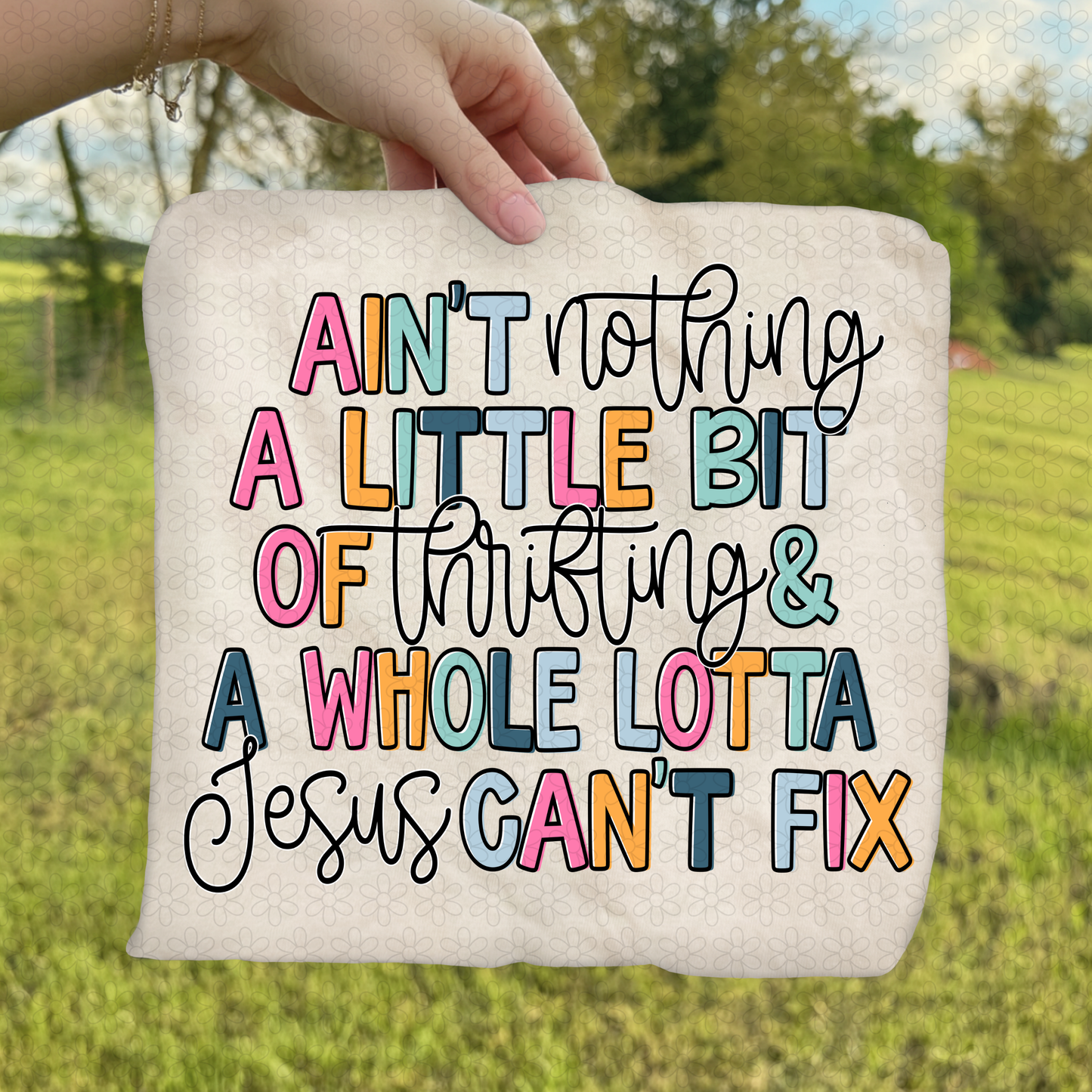 Ain't Nothing A Little Bit Of __ & A Whole Lotta Jesus Can't Fix (Multiple Options) DTF Transfer