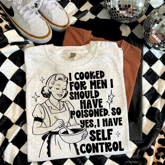 I cooked for men I should have poisoned so yes I have self control (Multiple Color Option) DTF Transfer