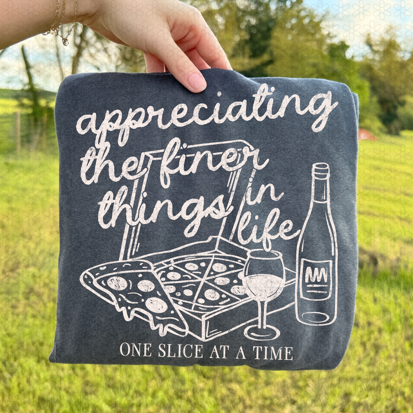 Appreciating The Finer Things In Life One Slice At A Time (Multiple Color Options) Completed Tee
