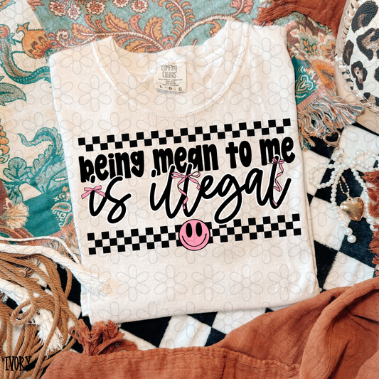Being mean to me is illegal Completed Tee