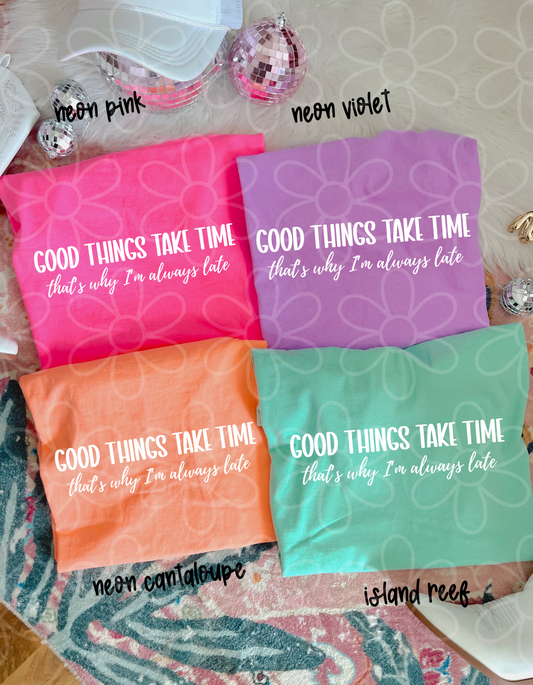 Good Things Take Time That's Why I'm Always Late Completed Tee