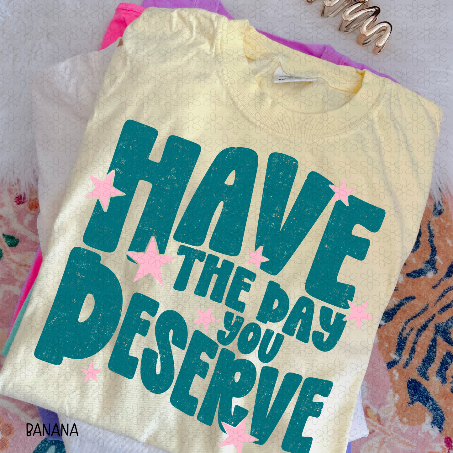 Have the day you Deserve DTF Transfer