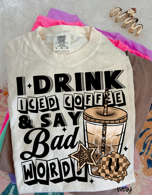 I Drink Iced Coffee & Say Bad Words Completed Tee