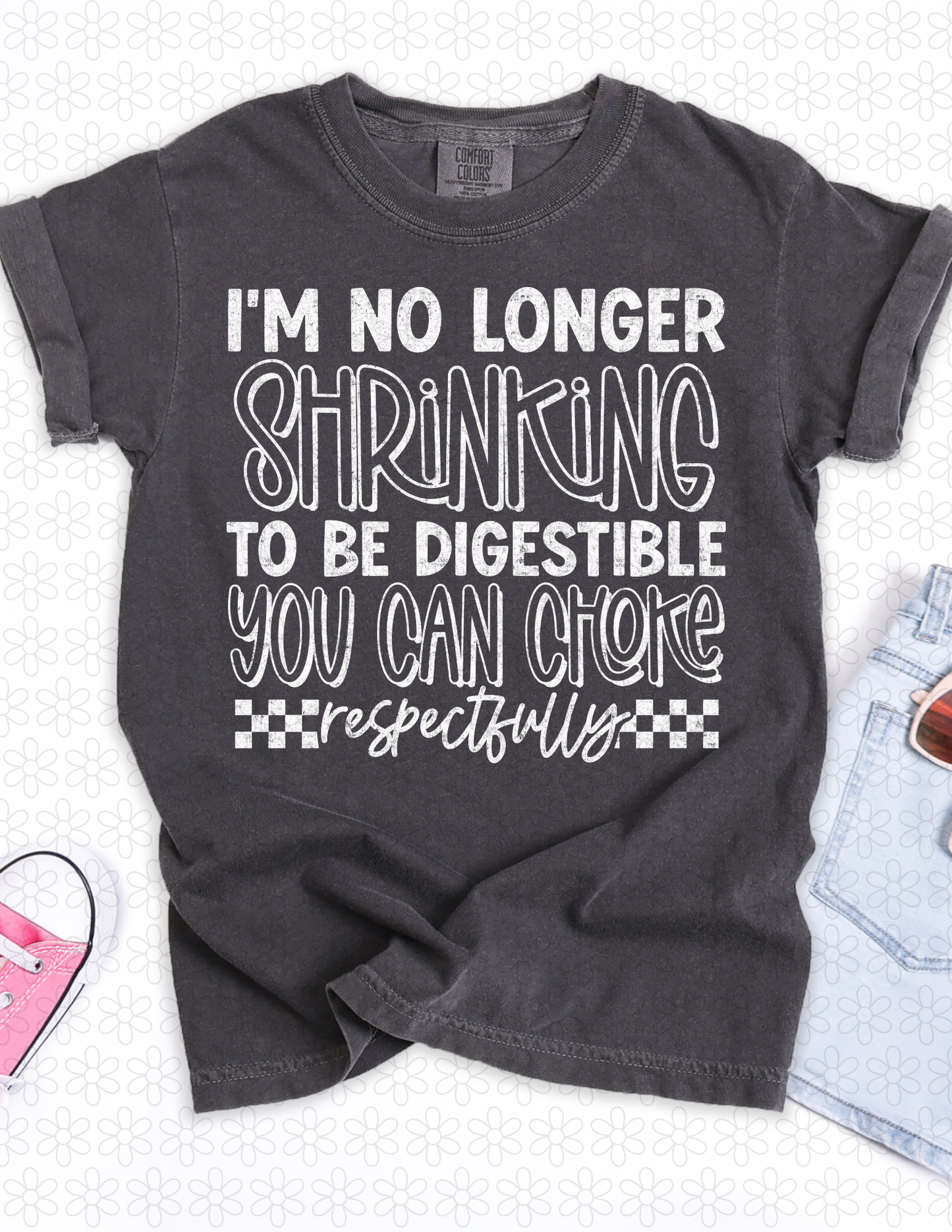 I'M NO LONGER SHRINKING TO BE DIGESTIBLE YOU CAN CHOKE RESPECTFULLY (Multiple Colors) Completed Tee