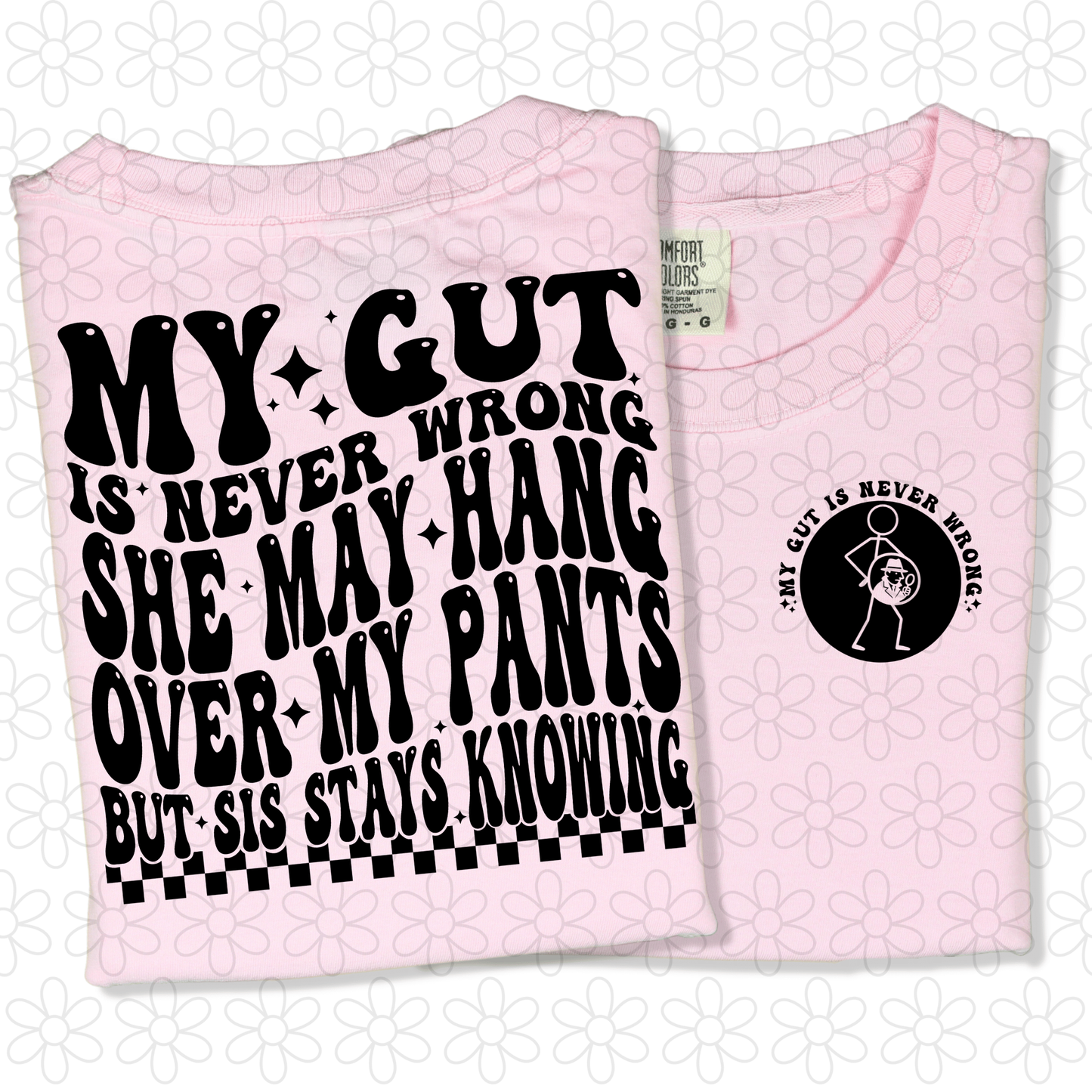 My gut is never wrong she may hang over my pants but sis stays knowing Completed Tee