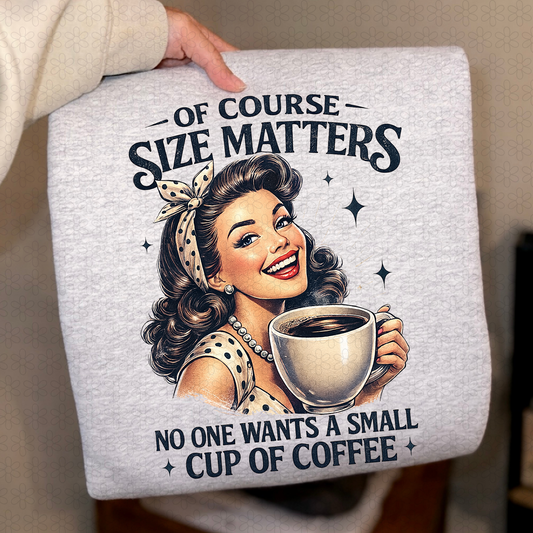 Of Course Size Matters No One Wants A Small Cup Of Coffeee Completed Tee