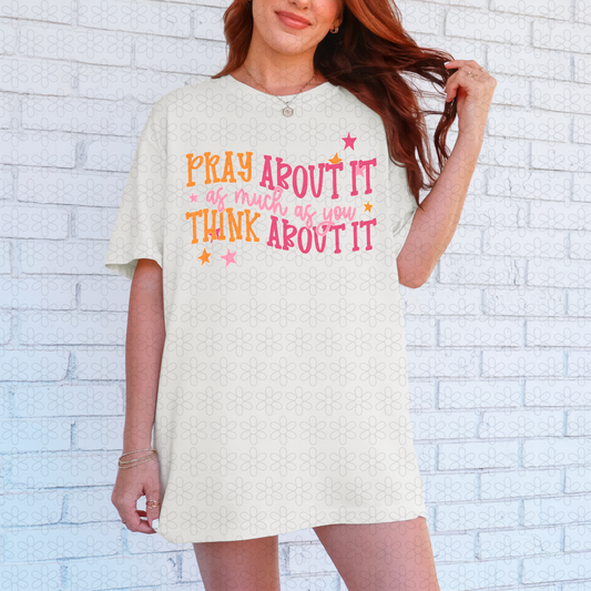 Pray About it as much as you think about it Completed Tee