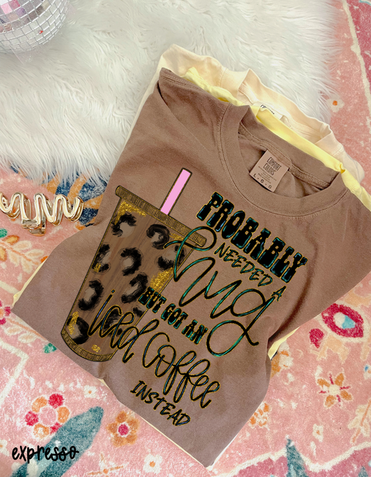 Probably Needed A Hug But Got An Iced Coffee Instead Completed Tee