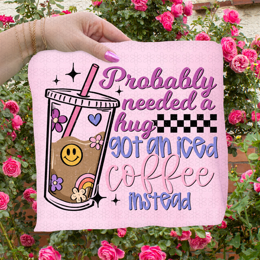Probably Need A Hug An Iced Coffee Instead  Completed Tee