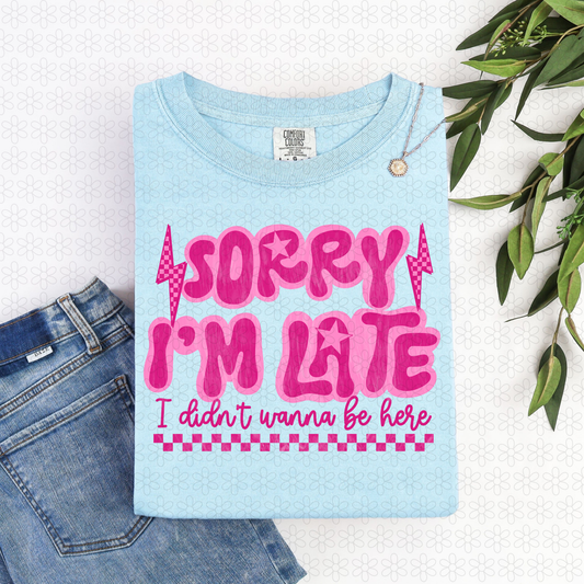 Sorry I'm Late I Didnt wanna Be Here Completed Tee