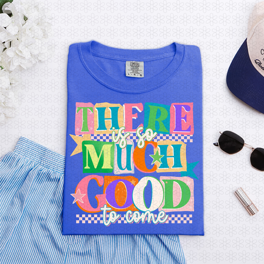 There Is so Much Good To Come Completed Tee