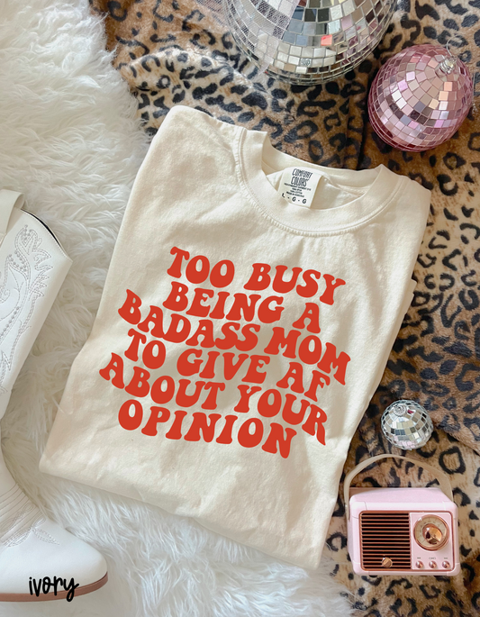 Too Busy Being A Badass Mom To Give AF About Your Opinion Completed Tee