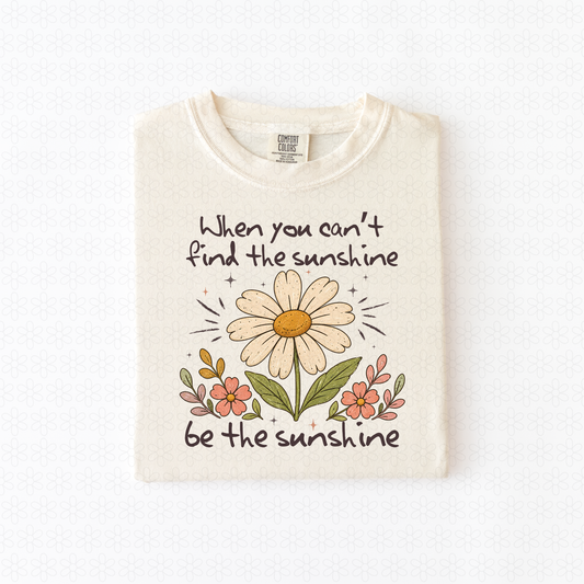 When you Can't Find the Sunshine Be the Sunshine (Multiple Colors) Completed Tee