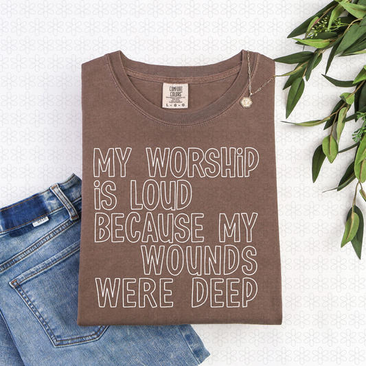 My Worship Is Loud Because My Wounds Were Deep (Multiple Color Options) Completed Tee